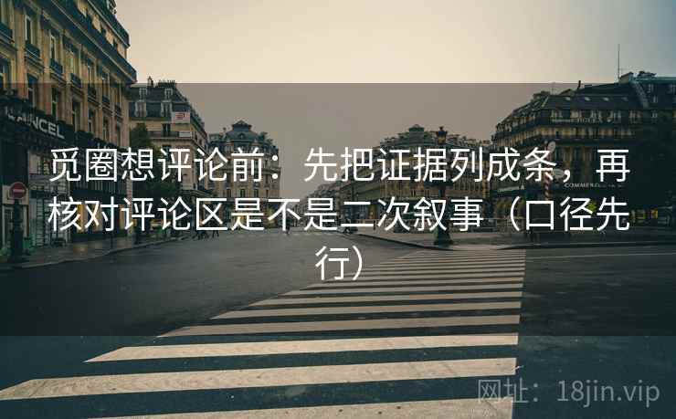 觅圈想评论前：先把证据列成条，再核对评论区是不是二次叙事（口径先行）