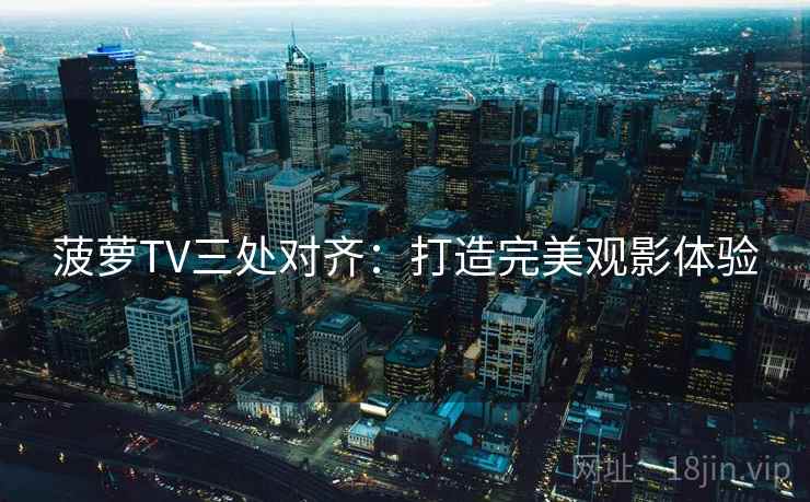 菠萝TV三处对齐：打造完美观影体验