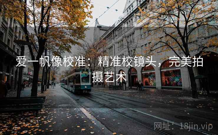 爱一帆像校准：精准校镜头，完美拍摄艺术