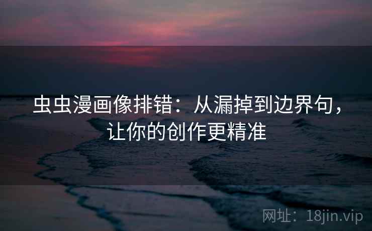 虫虫漫画像排错：从漏掉到边界句，让你的创作更精准  第2张