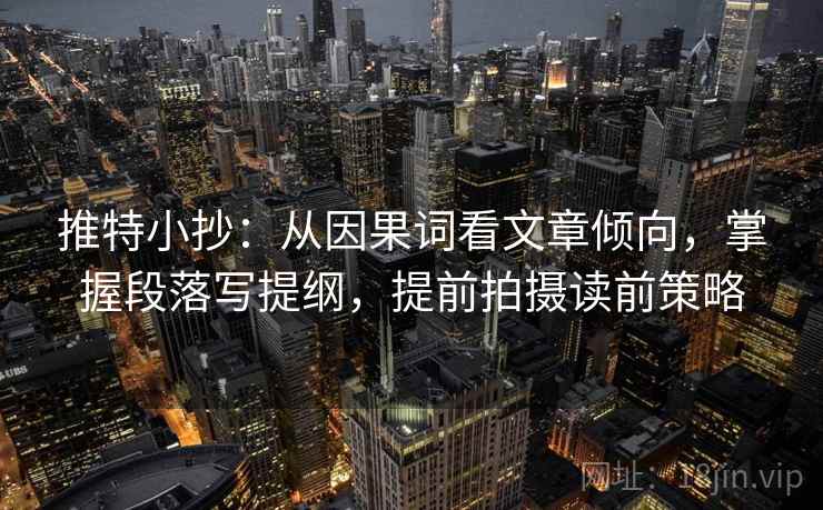 推特小抄：从因果词看文章倾向，掌握段落写提纲，提前拍摄读前策略  第2张