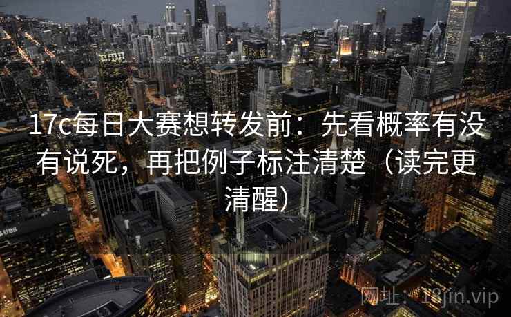 17c每日大赛想转发前：先看概率有没有说死，再把例子标注清楚（读完更清醒）  第1张