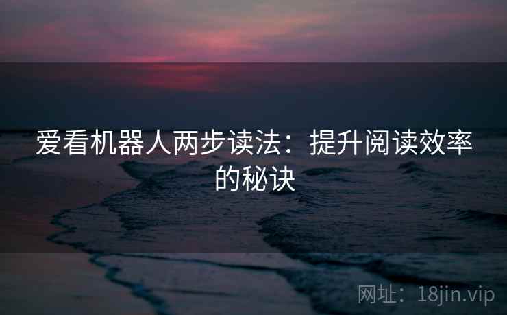 爱看机器人两步读法：提升阅读效率的秘诀