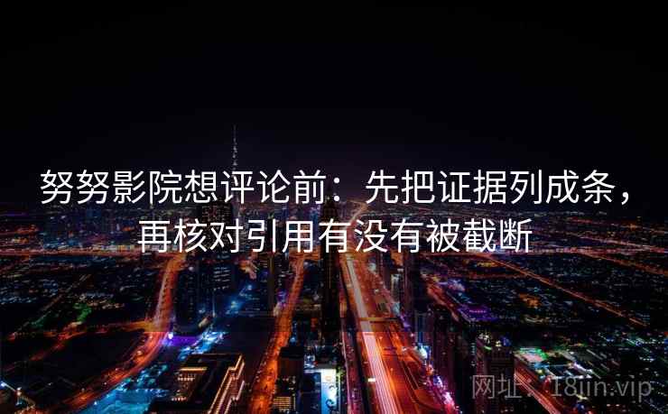 努努影院想评论前：先把证据列成条，再核对引用有没有被截断