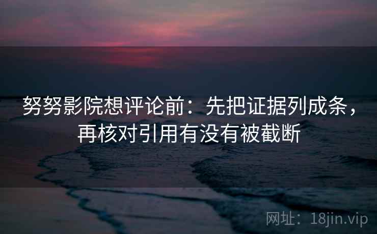 努努影院想评论前：先把证据列成条，再核对引用有没有被截断  第2张