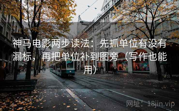 神马电影两步读法:先抓单位有没有漏标,再把单位补到图旁(写作也能用)