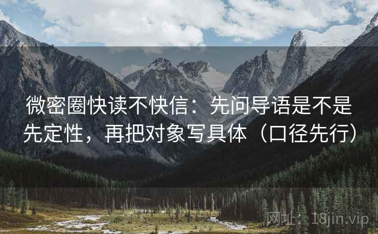 微密圈快读不快信：先问导语是不是先定性，再把对象写具体（口径先行）  第1张