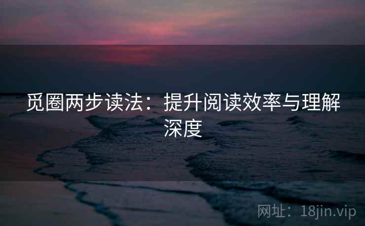 觅圈两步读法：提升阅读效率与理解深度