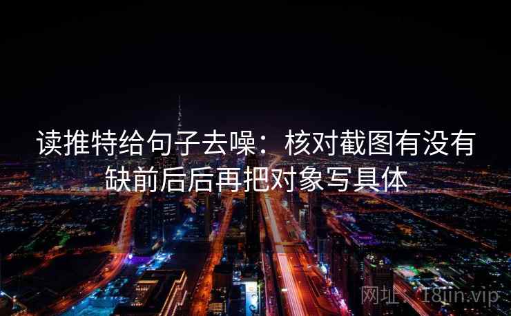 读推特给句子去噪：核对截图有没有缺前后后再把对象写具体
