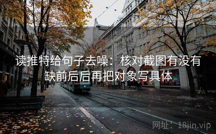 读推特给句子去噪：核对截图有没有缺前后后再把对象写具体