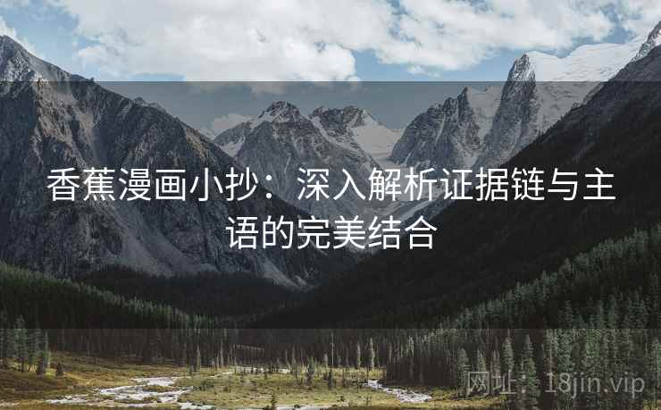 香蕉漫画小抄：深入解析证据链与主语的完美结合