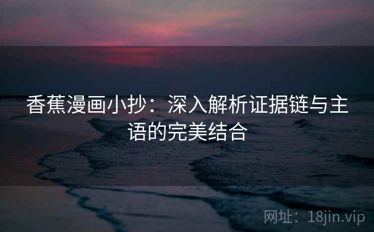 香蕉漫画小抄：深入解析证据链与主语的完美结合