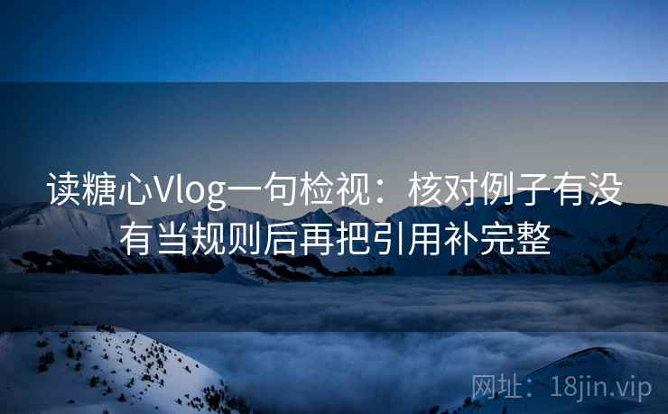 读糖心Vlog一句检视：核对例子有没有当规则后再把引用补完整