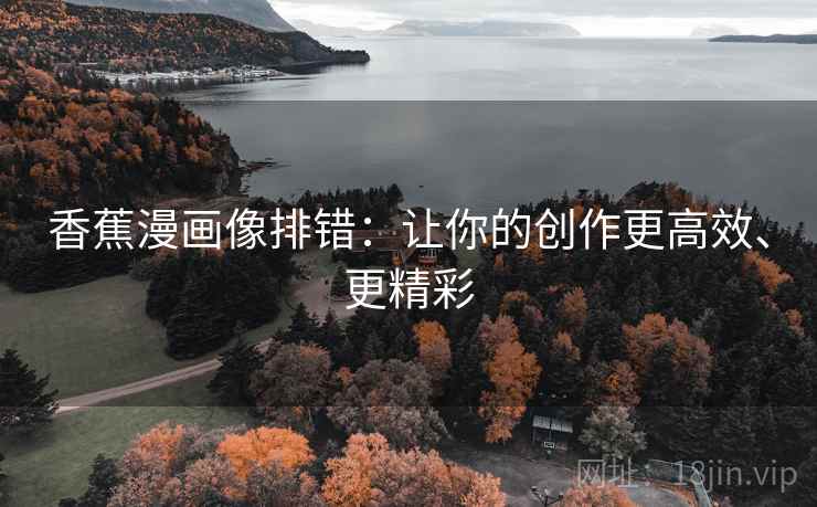 香蕉漫画像排错：让你的创作更高效、更精彩