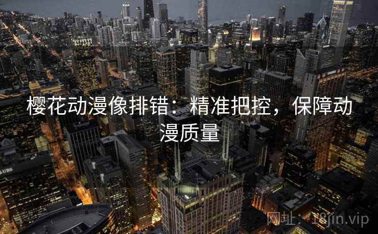樱花动漫像排错：精准把控，保障动漫质量