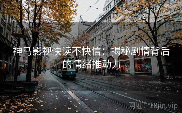 神马影视快读不快信：揭秘剧情背后的情绪推动力