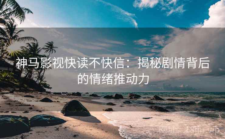 神马影视快读不快信：揭秘剧情背后的情绪推动力