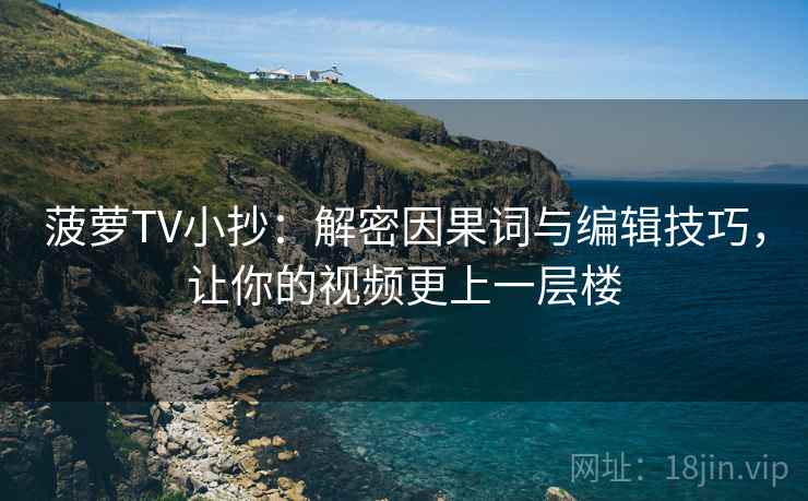 菠萝TV小抄：解密因果词与编辑技巧，让你的视频更上一层楼