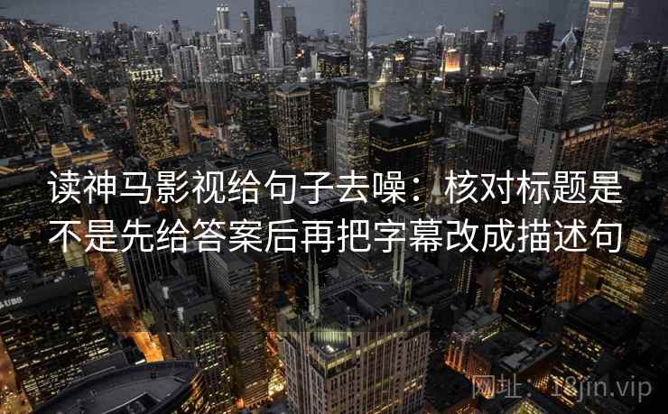 读神马影视给句子去噪：核对标题是不是先给答案后再把字幕改成描述句