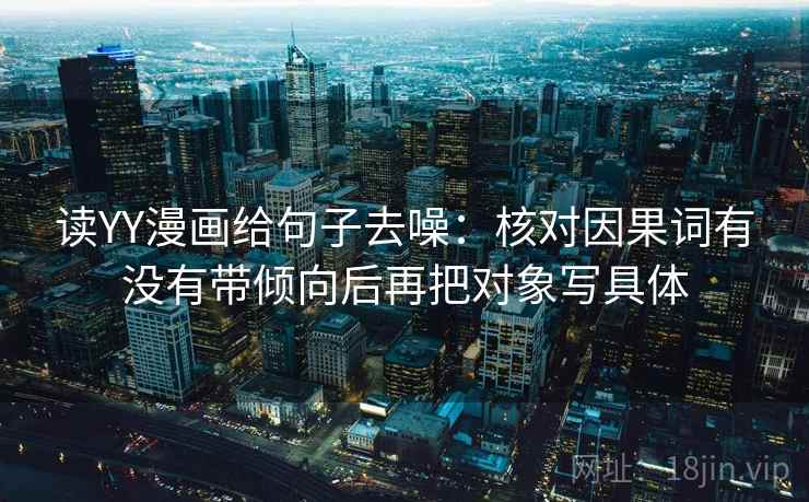 读YY漫画给句子去噪:核对因果词有没有带倾向后再把对象写具体