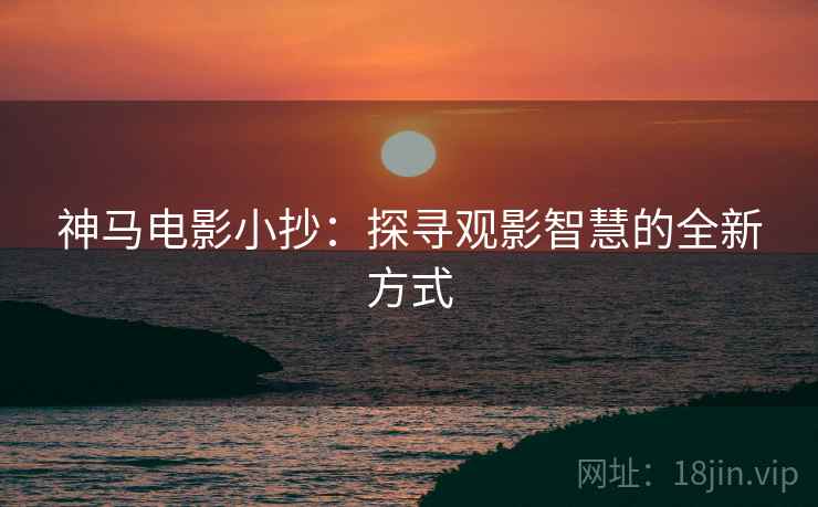 神马电影小抄:探寻观影智慧的全新方式