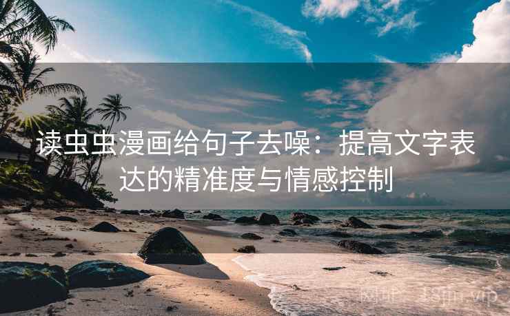 读虫虫漫画给句子去噪:提高文字表达的精准度与情感控制 第2张 读虫虫漫画给句子去噪:提高文字表达的精准度与情感控制 第2张