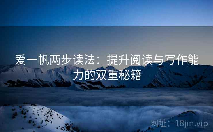 爱一帆两步读法：提升阅读与写作能力的双重秘籍