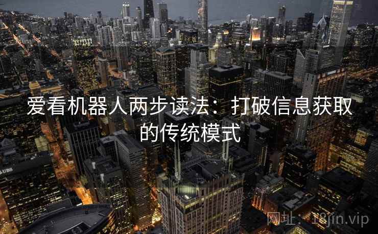 爱看机器人两步读法:打破信息获取的传统模式