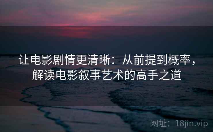 让电影剧情更清晰：从前提到概率，解读电影叙事艺术的高手之道