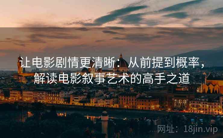 让电影剧情更清晰：从前提到概率，解读电影叙事艺术的高手之道