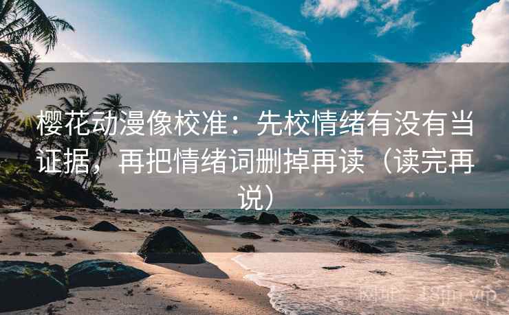 樱花动漫像校准：先校情绪有没有当证据，再把情绪词删掉再读（读完再说）