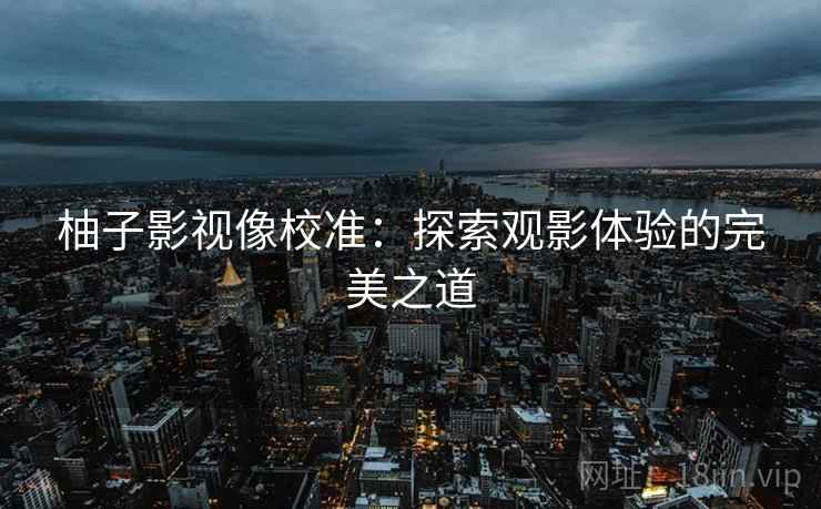 柚子影视像校准：探索观影体验的完美之道
