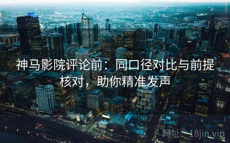 神马影院评论前:同口径对比与前提核对,助你精准发声 第2张 神马影院评论前:同口径对比与前提核对,助你精准发声 第2张