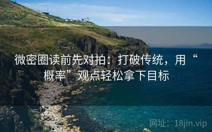 微密圈读前先对拍：打破传统，用“概率”观点轻松拿下目标