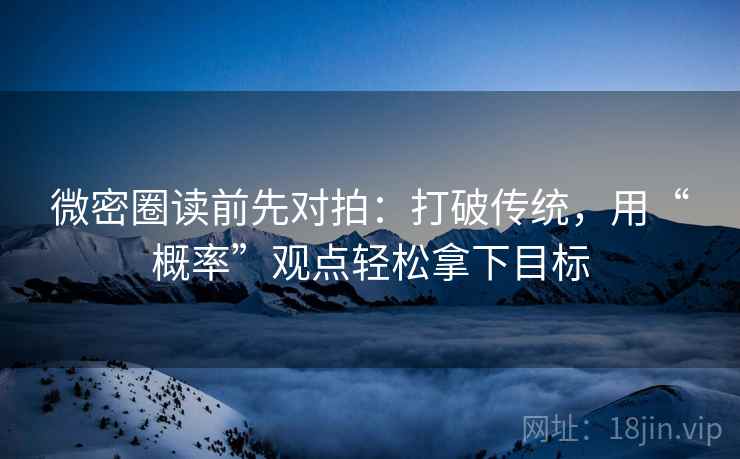 微密圈读前先对拍：打破传统，用“概率”观点轻松拿下目标