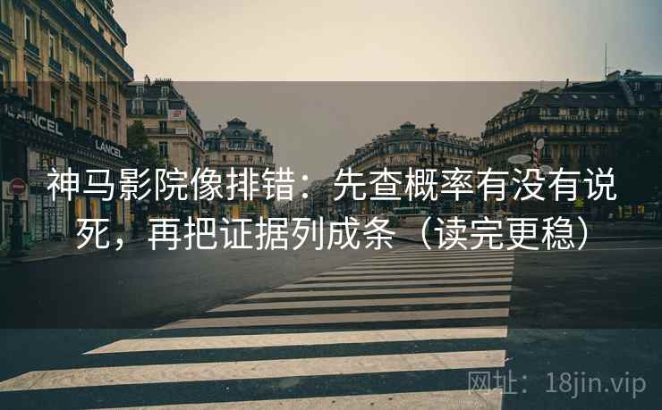 神马影院像排错:先查概率有没有说死,再把证据列成条(读完更稳) 第2张 神马影院像排错:先查概率有没有说死,再把证据列成条(读完更稳) 第2张