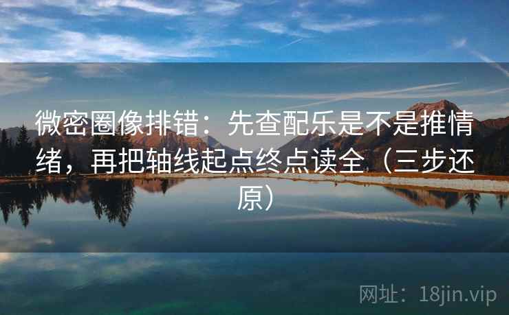 微密圈像排错:先查配乐是不是推情绪,再把轴线起点终点读全(三步还原) 第2张 微密圈像排错:先查配乐是不是推情绪,再把轴线起点终点读全(三步还原) 第2张