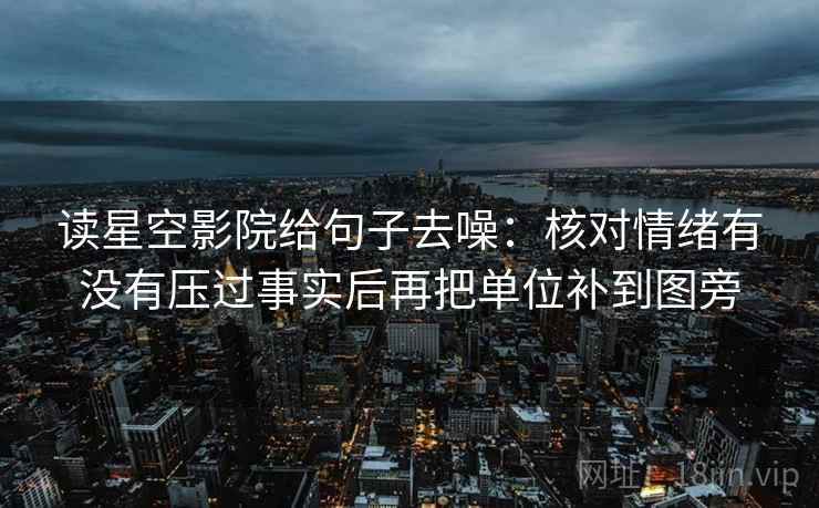 读星空影院给句子去噪：核对情绪有没有压过事实后再把单位补到图旁