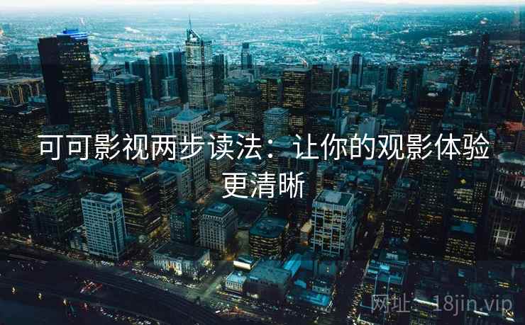 可可影视两步读法：让你的观影体验更清晰