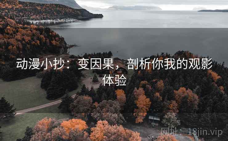 动漫小抄：变因果，剖析你我的观影体验  第2张