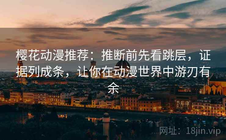 樱花动漫推荐：推断前先看跳层，证据列成条，让你在动漫世界中游刃有余  第2张