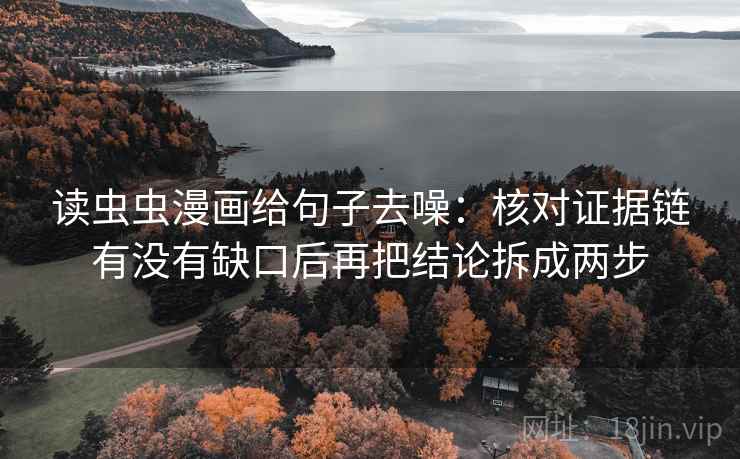 读虫虫漫画给句子去噪：核对证据链有没有缺口后再把结论拆成两步