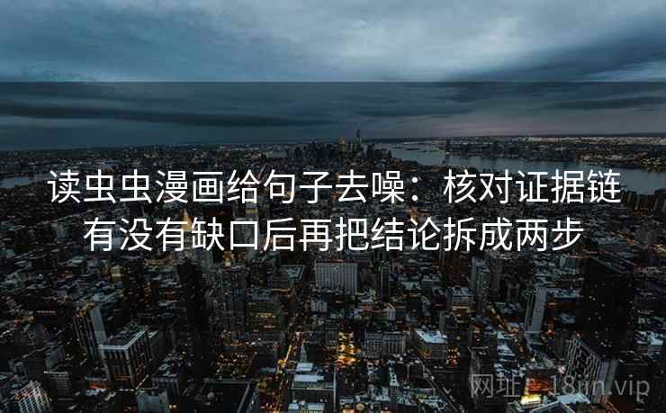 读虫虫漫画给句子去噪：核对证据链有没有缺口后再把结论拆成两步