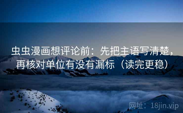 虫虫漫画想评论前：先把主语写清楚，再核对单位有没有漏标（读完更稳）  第2张