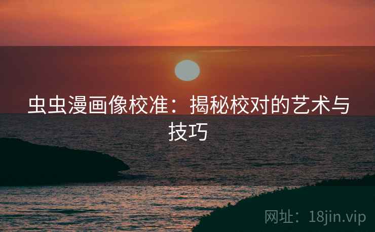 虫虫漫画像校准：揭秘校对的艺术与技巧