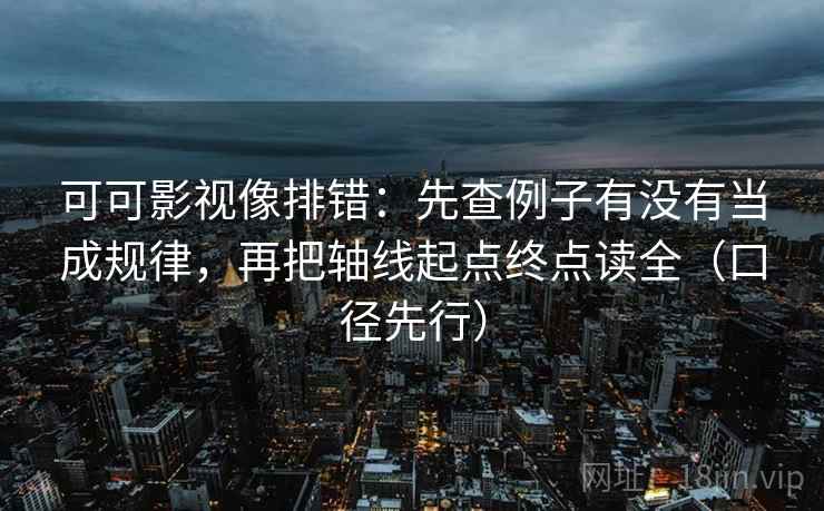 可可影视像排错:先查例子有没有当成规律,再把轴线起点终点读全(口径先行)