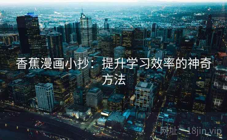 香蕉漫画小抄:提升学习效率的神奇方法
