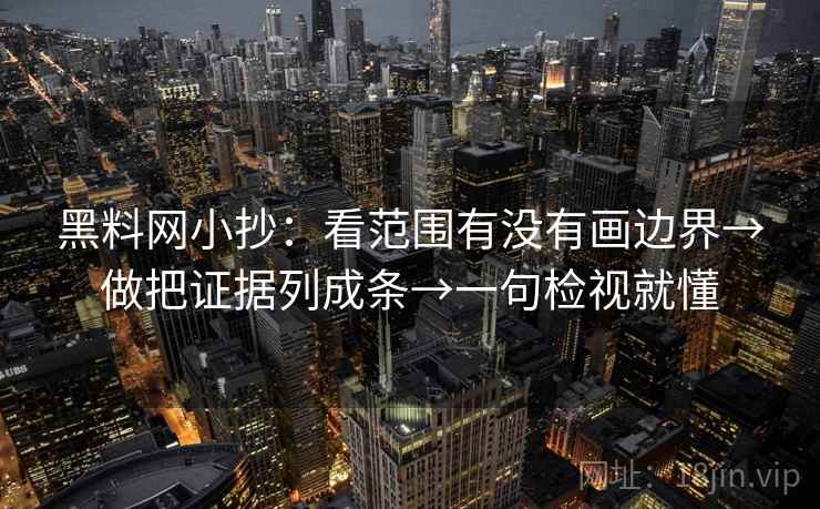 黑料网小抄:看范围有没有画边界→做把证据列成条→一句检视就懂