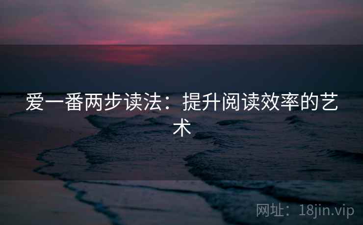 爱一番两步读法:提升阅读效率的艺术