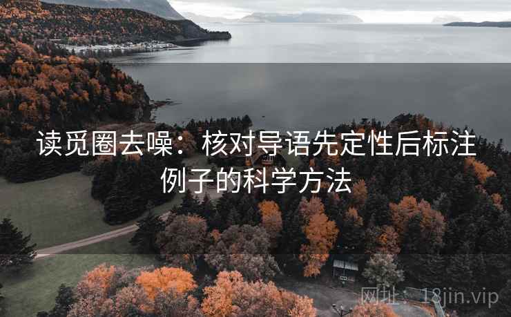 读觅圈去噪:核对导语先定性后标注例子的科学方法